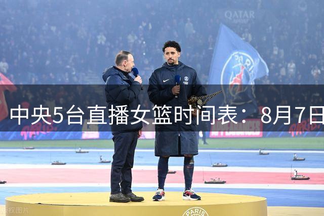 中央5台直播女篮时间表：8月7日CCTV5直播中国女篮PK尼日利亚女篮